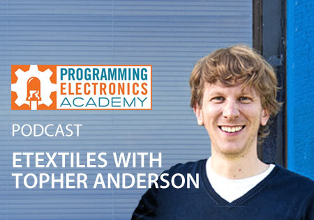 Programming Electronics Academy - Podcast - ETEXTILES WITH TOPHER ANDERSON
